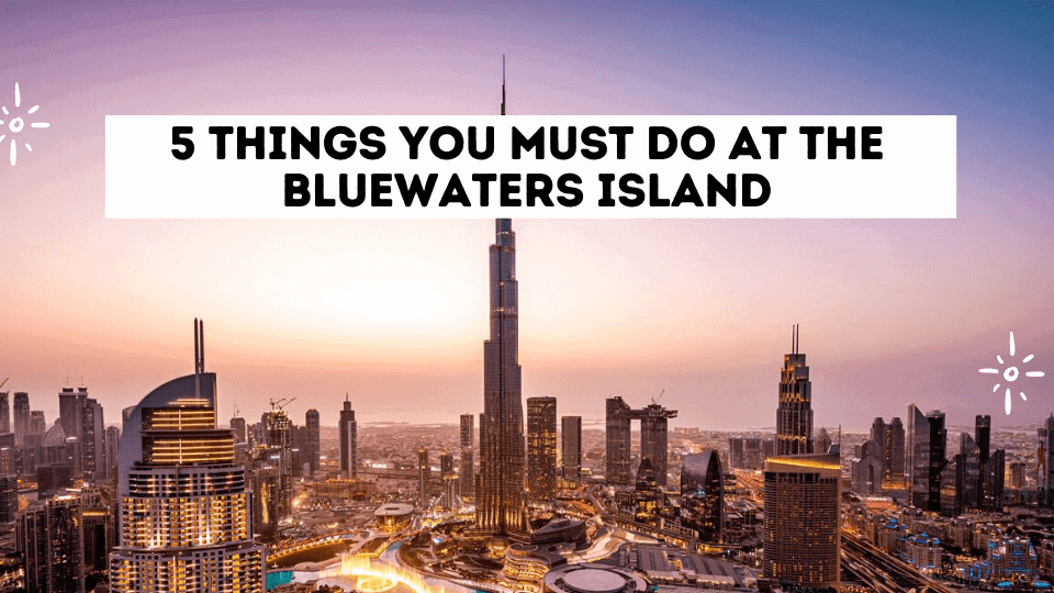 5 Things You Must Do At The Bluewaters Island